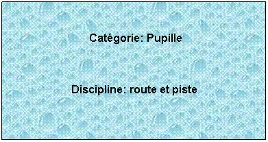 Zone de Texte:  
 Catgorie: Pupille
 
Discipline: route et piste
 
 
 
