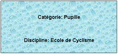 Zone de Texte:  
Catgorie: Pupille
 
Discipline: Ecole de Cyclisme
 
 
 
