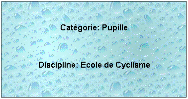 Zone de Texte:  
Catgorie: Pupille
 
Discipline: Ecole de Cyclisme
 
 
 
