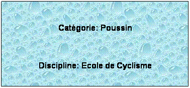 Zone de Texte:  
Catgorie: Poussin
 
Discipline: Ecole de Cyclisme
 
 
 
