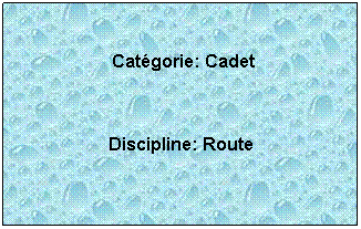 Zone de Texte:  
 Catgorie: Cadet
 
Discipline: Route 

 
 
