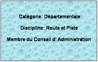 Zone de Texte:  
 Catgorie: Dpartementale
Discipline: Route et Piste
Membre du Conseil d' Administration
 
 
 
