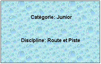 Zone de Texte:  
 Catgorie: Junior
 
Discipline: Route et Piste
 
 
 
