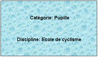 Zone de Texte:  
 Catgorie: Pupille
 
Discipline: Ecole de cyclisme
 
