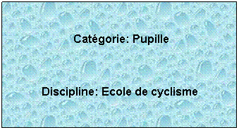 Zone de Texte:  
 Catgorie: Pupille
 
Discipline: Ecole de cyclisme
 
 
 
