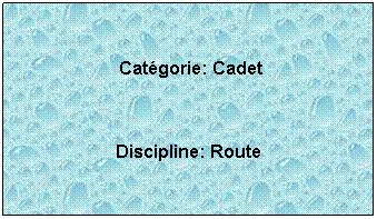Zone de Texte:  
 Catgorie: Cadet
 
Discipline: Route
 
