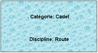 Zone de Texte:  
 Catgorie: Cadet
 
Discipline: Route
 
 
 
