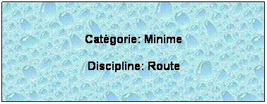 Zone de Texte:  
Catgorie: Minime
Discipline: Route
 
 
 
