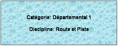 Zone de Texte:  
Catgorie: Dpartemental 1
Discipline: Route et Piste
 
 
 
