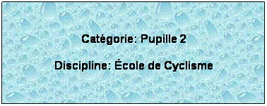 Zone de Texte:  
Catgorie: Pupille 2
Discipline: cole de Cyclisme
 
 
 
