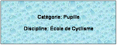 Zone de Texte:  
Catgorie: Pupille
Discipline: cole de Cyclisme
 
 
 
