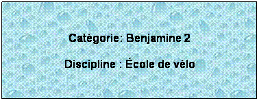 Zone de Texte:  
Catgorie: Benjamine 2
Discipline : cole de vlo
 
 
 
