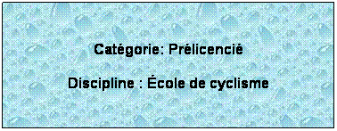 Zone de Texte:  
Catgorie: Prlicenci
Discipline : cole de cyclisme
 
 
 
