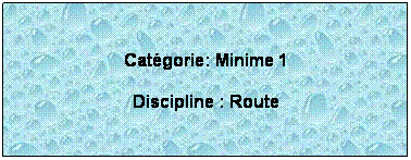 Zone de Texte:  
Catgorie: Minime 1
Discipline : Route
 
 
 
