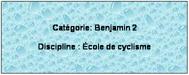 Zone de Texte:  
Catgorie: Benjamin 2
Discipline : cole de cyclisme
 
 
 
