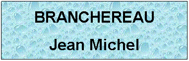Zone de Texte: BRANCHEREAU 
Jean Michel
