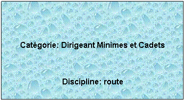Zone de Texte:  
 
Catgorie: Dirigeant Minimes et Cadets
 
Discipline: route 
 
 
 
