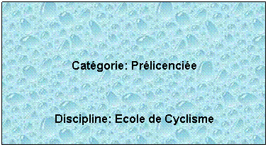 Zone de Texte:  
 
Catgorie: Prlicencie
 
Discipline: Ecole de Cyclisme
 
 
 
