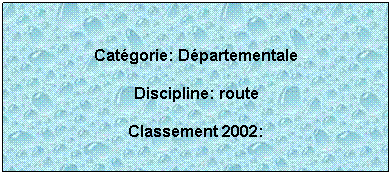 Zone de Texte: Catgorie: Dpartementale
Discipline: route 
Classement 2002: 
 
 
 
