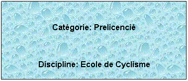 Zone de Texte: Catgorie: Prelicenci
 
Discipline: Ecole de Cyclisme
 
 
