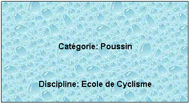 Zone de Texte:  
 Catgorie: Poussin
 
Discipline: Ecole de cyclisme
 
 
 
