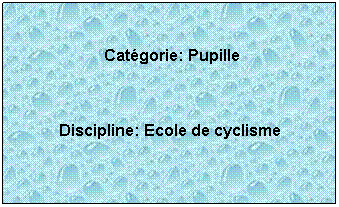 Zone de Texte:  
 Catgorie: Pupille
 
Discipline: Ecole de cyclisme
 
 
 
