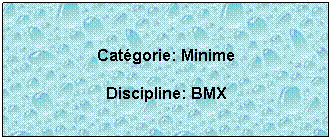 Zone de Texte:  
Catgorie: Minime
Discipline: BMX
 
 
 
 
