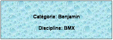 Zone de Texte: Catgorie: Benjamin
Discipline: BMX

 
 
 
