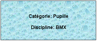Zone de Texte:  
Catgorie: Pupille
Discipline: BMX
 
 
 
 
