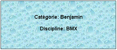 Zone de Texte:  
Catgorie: Benjamin
Discipline: BMX
 
 
 
